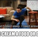 wait what | IS ICE CREAM A FOOD OR DRINK | image tagged in i dont need sleep i need answers | made w/ Imgflip meme maker