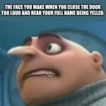 THE FACE YOU MAKE WHEN YOU CLOSE THE DOOR TOO LOUD AND HEAR YOUR FULL NAME BEING YELLED: | image tagged in scared gru | made w/ Imgflip meme maker