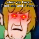 Shaggy | when you have 4 Tiktok ads and 3 Fortnite | image tagged in shaggy | made w/ Imgflip meme maker