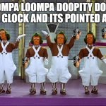 Oompa Loompas | OOMPA LOOMPA DOOPITY DOO I GOT A GLOCK AND ITS POINTED AT YOU | image tagged in oompa loompas | made w/ Imgflip meme maker