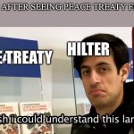 As you can see | GERMANY AFTER SEEING PEACE TREATY FROM WW1; HILTER; PEACE TREATY | image tagged in i wish i could understand this language davie504,dank memes,memes,funny meme | made w/ Imgflip meme maker
