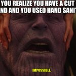 sanitizer | WHEN YOU REALIZE YOU HAVE A CUT ON YOUR  HAND AND YOU USED HAND SANITIZER:; IMPOSSIBLE. | image tagged in thanos i had to | made w/ Imgflip meme maker