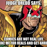 dred | JUDGE DREDD SAYS:; COMICS ARE NOT REAL LIFE
ACT LIKE ME FOR REALS AND GET ARRESTED | image tagged in dred | made w/ Imgflip meme maker