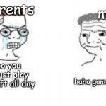 Haha go brrrr | parents; me; noooo you cant just play minecraft all day; haha game go brrr | image tagged in haha go brrrr | made w/ Imgflip meme maker