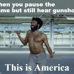 [nw, you just had this song on in the background] | When you pause the game but still hear gunshots; This is America | image tagged in this is america,guns,gun,music video,music videos,video games | made w/ Imgflip meme maker