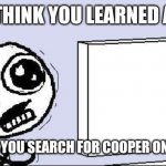 desperate | YOU THINK YOU LEARNED ABA... AN THEN YOU SEARCH FOR COOPER ON QUIZLET | image tagged in desperate | made w/ Imgflip meme maker