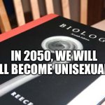 UniSexual Unite | IN 2050, WE WILL ALL BECOME UNISEXUALS | image tagged in biology book | made w/ Imgflip meme maker