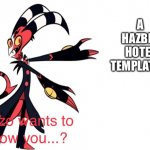 We needed one | A HAZBIN HOTEL TEMPLATE!!! | image tagged in blitzo wants to show you | made w/ Imgflip meme maker