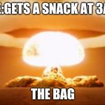 Nuclear Explosion | ME:GETS A SNACK AT 3AM; THE BAG | image tagged in nuclear explosion | made w/ Imgflip meme maker