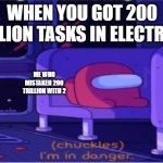 Among us I'm in danger | WHEN YOU GOT 200 TRILLION TASKS IN ELECTRICAL; ME WHO MISTAKED 200 TRILLION WITH 2 | image tagged in among us i'm in danger | made w/ Imgflip meme maker