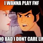 I WANNA PLAY FNF | I WANNA PLAY FNF; TOO BAD I DONT CARE LINK | image tagged in legend of zelda worst | made w/ Imgflip meme maker