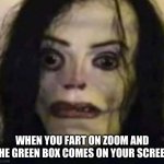 oop- | WHEN YOU FART ON ZOOM AND THE GREEN BOX COMES ON YOUR SCREEN | image tagged in scary michael jackson | made w/ Imgflip meme maker