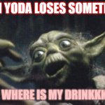 When yoda loses something | WHEN YODA LOSES SOMETIHNG.. YODA: WHERE IS MY DRINKKK!!!!!!!! | image tagged in http //www reocities com/area51/meteor/9836/yoda/yodafunface2 jp | made w/ Imgflip meme maker
