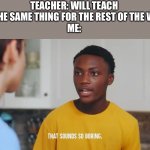 I hate it when schools do this | TEACHER: WILL TEACH ME THE SAME THING FOR THE REST OF THE WEEK
ME: | image tagged in that sounds so boring,school,teacher,dhar mann | made w/ Imgflip meme maker