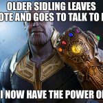 Thanos | OLDER SIDLING LEAVES REMOTE AND GOES TO TALK TO MOM; FINALLY I NOW HAVE THE POWER OF THE TV | image tagged in thanos | made w/ Imgflip meme maker