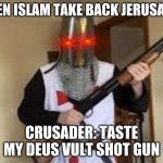 Crusader shotgun | WHEN ISLAM TAKE BACK JERUSALEM; CRUSADER: TASTE MY DEUS VULT SHOT GUN | image tagged in crusader shotgun | made w/ Imgflip meme maker