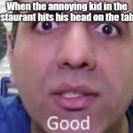 Good! | When the annoying kid in the restaurant hits his head on the table | image tagged in electroboom good,memes,new template | made w/ Imgflip meme maker