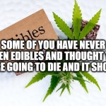 Poisoned | SOME OF YOU HAVE NEVER EATEN EDIBLES AND THOUGHT YOU WERE GOING TO DIE AND IT SHOWS. | image tagged in medical marijuana edibles | made w/ Imgflip meme maker