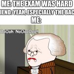 Welp... | ME: THE EXAM WAS HARD; FRIEND: YEAH, ESPECIALLY THE BACK; ME: | image tagged in oh no oversimplified | made w/ Imgflip meme maker