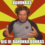 ronka hoonks fungas | BAHONKAS; BIG OL BAHONKA DONKAS | image tagged in memes,crazy hispanic man | made w/ Imgflip meme maker