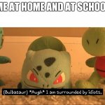 I'm surrounded by idiota | ME AT HOME AND AT SCHOOL | image tagged in i am surrounded by idiots | made w/ Imgflip meme maker