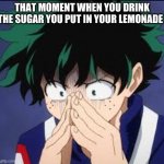i hate when this happens | THAT MOMENT WHEN YOU DRINK THE SUGAR YOU PUT IN YOUR LEMONADE | image tagged in that awful moment deku | made w/ Imgflip meme maker