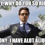 Tony Stark Milionare | TONY, WHY DO YOU SO RICH ? TONY: I HAVE ALOT ALIUM | image tagged in tony stark milionare | made w/ Imgflip meme maker