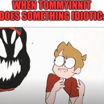 Tommy is idiotic | WHEN TOMMYINNIT DOES SOMETHING IDIOTIC: | image tagged in demon badboyhalo | made w/ Imgflip meme maker