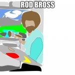 ROD BROSS | image tagged in funny | made w/ Imgflip meme maker