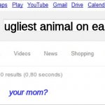ooh gottem! | ugliest animal on earth; your mom? | image tagged in sorry did you mean | made w/ Imgflip meme maker