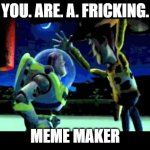 frick | YOU. ARE. A. FRICKING. MEME MAKER | image tagged in toy story - you are a toy,excuse me what the frick,bruhh,toy story,wtf,woody | made w/ Imgflip meme maker