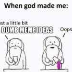 When god made me | DUMB MEME IDEAS | image tagged in when god made me | made w/ Imgflip meme maker