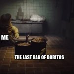 the last bag of doritos | ME; THE LAST BAG OF DORITOS | image tagged in little nightmares | made w/ Imgflip meme maker