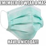 wash up mask up | REMEMBER TO WEAR A MASK; HAVE A NICE DAY! | image tagged in face mask | made w/ Imgflip meme maker