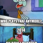 might as well post this | 2019; WHO PLAYS FNAF ANYMORE? 2014; OH BOY! I REACHED 3AM ON MY 3RD NIGHT! | image tagged in oh boy 3 am full | made w/ Imgflip meme maker