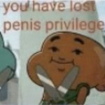 You have lost penis privilege