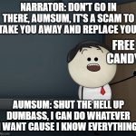 Strangers in a nutshell | NARRATOR: DON'T GO IN THERE, AUMSUM, IT'S A SCAM TO TAKE YOU AWAY AND REPLACE YOU. FREE CANDY; AUMSUM: SHUT THE HELL UP DUMBASS, I CAN DO WHATEVER I WANT CAUSE I KNOW EVERYTHING. | image tagged in aumsum | made w/ Imgflip meme maker