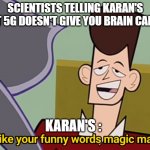 I Like Your Funny Words Magic Man | SCIENTISTS TELLING KARAN'S THAT 5G DOESN'T GIVE YOU BRAIN CANCER; KARAN'S : | image tagged in i like your funny words magic man | made w/ Imgflip meme maker