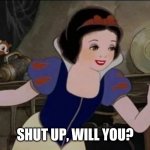 Snow White | SHUT UP, WILL YOU? | image tagged in snow white | made w/ Imgflip meme maker