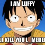 lol | I AM LUFFY; I WILL KILL YOU L_MEDEM >:) | image tagged in te hace falta ver one piece | made w/ Imgflip meme maker