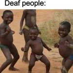 DanCe MaN | Subtitles: (Music); Deaf people: | image tagged in dancing african children | made w/ Imgflip meme maker