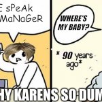 heres why karen is so stupid | LeT mE sPeAk To YoUr MaNaGeR; WHERE'S MY BABY? 90; WHY KARENS SO DUMB | image tagged in woman drops baby | made w/ Imgflip meme maker