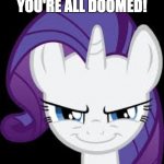Rarity has a plan! We better watch out! | YOU'RE ALL DOOMED! | image tagged in rarity's evil plans,memes,we're all doomed | made w/ Imgflip meme maker