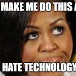 Blanca Meme | DONT MAKE ME DO THIS AGAIN; I HATE TECHNOLOGY | image tagged in michelle obama looking up | made w/ Imgflip meme maker