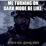 It be true do | ME TURNING ON DARK MODE BE LIKE: | image tagged in bravo 6 going dark | made w/ Imgflip meme maker