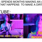 they are mean | PERSON: SPENDS MONTHS MAKING AN AMAZING VIDEO THAT HAPPENS  TO MAKE A DIRTY JOKE; YOUTUBE:; its; demonotized | image tagged in well that was magical but he's still expelled | made w/ Imgflip meme maker
