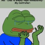 Looks like you're going to the floor Controller | Me: *Dies to enemy team immediately*
My Controller: | image tagged in pepe cry | made w/ Imgflip meme maker
