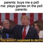 Pls Relate to dis | parents: buys me a ps5
me: plays games on the ps5
parents: | image tagged in you werent supposed to do that | made w/ Imgflip meme maker
