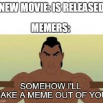 I'll make a meme out of you | NEW MOVIE: IS RELEASED; MEMERS:; SOMEHOW I'LL MAKE A MEME OUT OF YOU | image tagged in ill make a man out of you | made w/ Imgflip meme maker