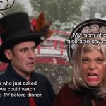 I got a Studio C meme for y'all today! | My mom after a miserable day of work; Me who just asked if we could watch some TV before dinner | image tagged in confused matt looking at angry mallory,studio c | made w/ Imgflip meme maker